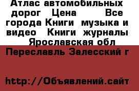 Атлас автомобильных дорог › Цена ­ 50 - Все города Книги, музыка и видео » Книги, журналы   . Ярославская обл.,Переславль-Залесский г.